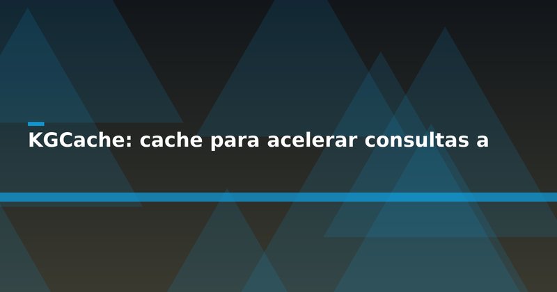 KGCache: cache para acelerar consultas a knowledge graphs em LLMs